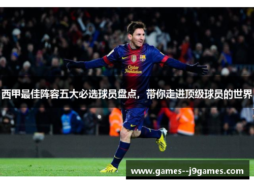 西甲最佳阵容五大必选球员盘点，带你走进顶级球员的世界