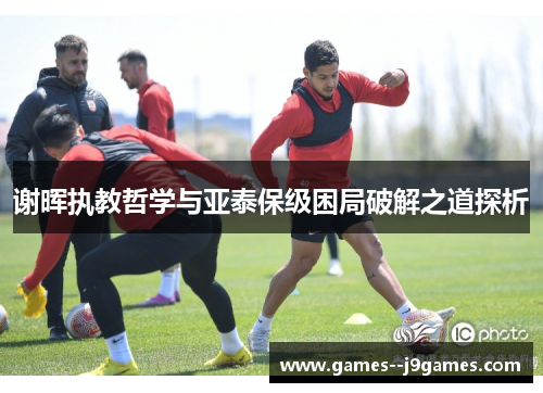 谢晖执教哲学与亚泰保级困局破解之道探析