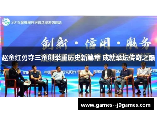 赵金红勇夺三金创举重历史新篇章 成就举坛传奇之巅