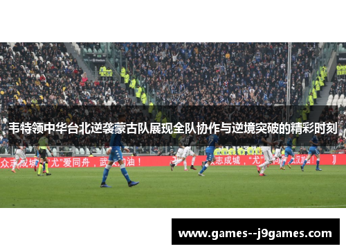 韦特领中华台北逆袭蒙古队展现全队协作与逆境突破的精彩时刻