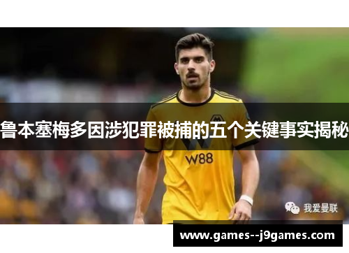 鲁本塞梅多因涉犯罪被捕的五个关键事实揭秘