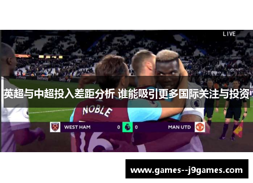 英超与中超投入差距分析 谁能吸引更多国际关注与投资