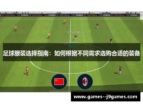 足球服装选择指南：如何根据不同需求选购合适的装备