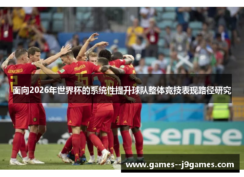面向2026年世界杯的系统性提升球队整体竞技表现路径研究